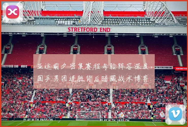 亚运前夕密集赛程考验阵容深度，国乒男团连胜背后暗藏战术博弈