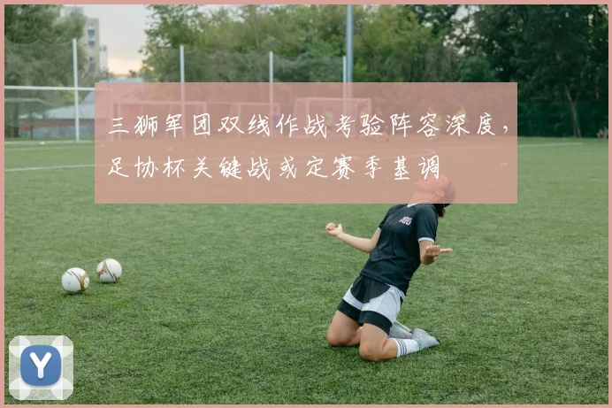 三狮军团双线作战考验阵容深度，足协杯关键战或定赛季基调