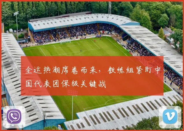 全运热潮席卷而来，教练组紧盯中国代表团保级关键战