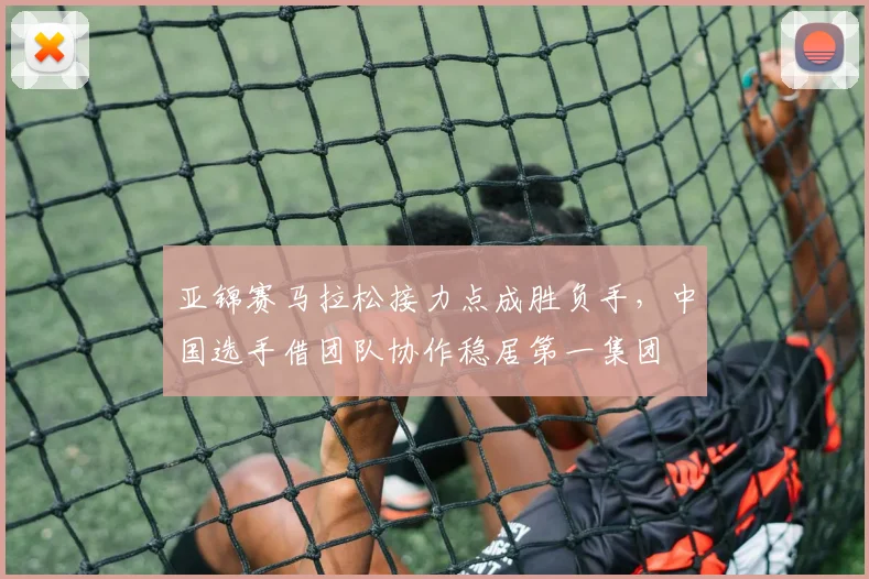 亚锦赛马拉松接力点成胜负手，中国选手借团队协作稳居第一集团