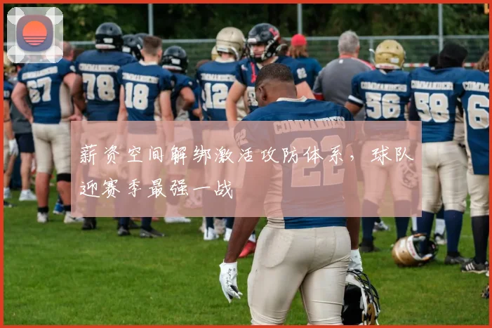 薪资空间解绑激活攻防体系，球队迎赛季最强一战