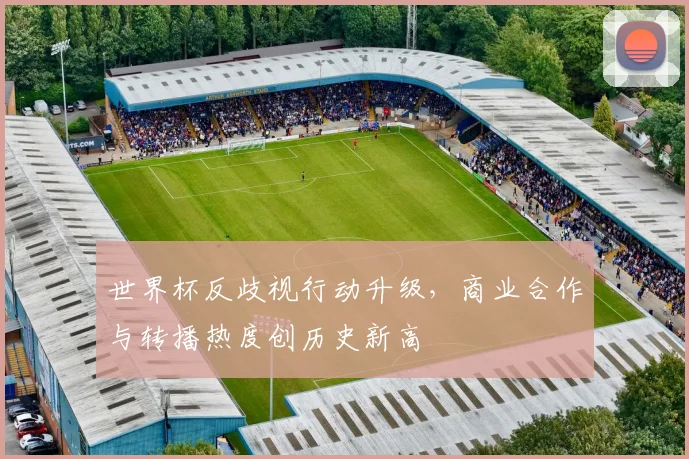 世界杯反歧视行动升级，商业合作与转播热度创历史新高