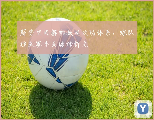 薪资空间解绑激活攻防体系，球队迎来赛季关键转折点