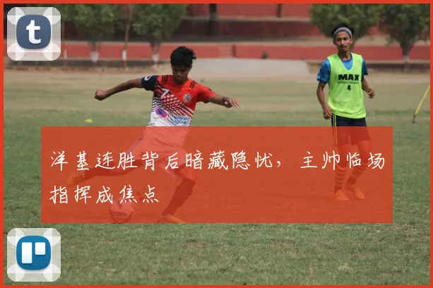 洋基连胜背后暗藏隐忧，主帅临场指挥成焦点