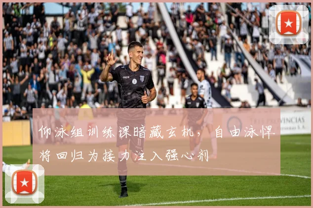 仰泳组训练课暗藏玄机，自由泳悍将回归为接力注入强心剂