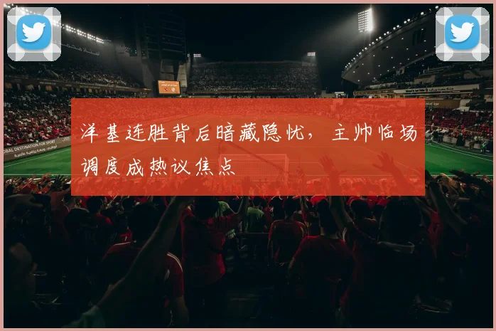 洋基连胜背后暗藏隐忧，主帅临场调度成热议焦点