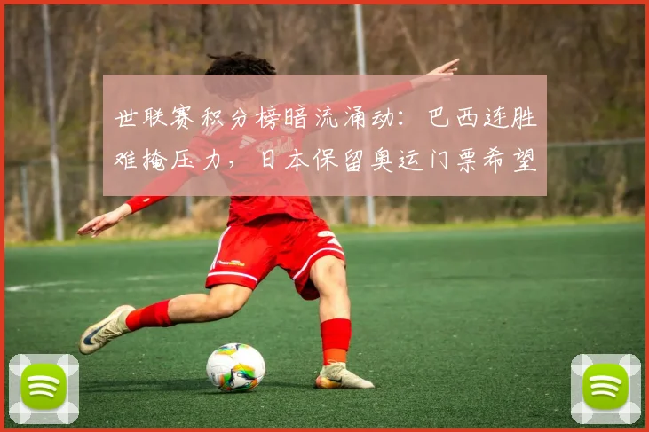 世联赛积分榜暗流涌动：巴西连胜难掩压力，日本保留奥运门票希望