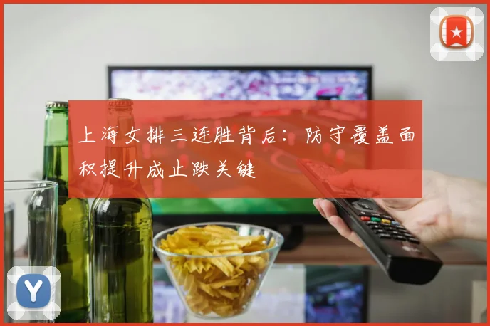 上海女排三连胜背后：防守覆盖面积提升成止跌关键