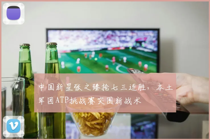 中国新星张之臻抢七三连胜，本土军团ATP挑战赛突围新战术